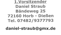 1.Vorsitzender Daniel Straub Bändeweg 25 72160 Horb - Dießen Tel. 07482/9377793  daniel-straub@gmx.de