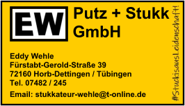 Putz + Stukk GmbH Eddy Wehle Fürstabt-Gerold-Straße 39 72160 Horb-Dettingen / Tübingen Tel. 07482 / 245 Email: stukkateur-wehle@t-online.de