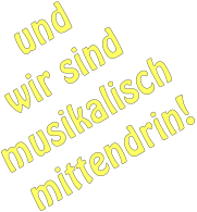 und wir sind musikalisch mittendrin!