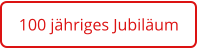 100 jähriges Jubiläum