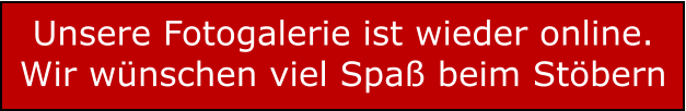 Unsere Fotogalerie ist wieder online. Wir wünschen viel Spaß beim Stöbern